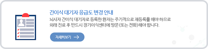 간이식 대기자 응급도 변경 안내
		뇌사자 간이식 대기자로 등록한 환자는 주기적으로 재등록을 해야 하므로 외래 진료 후 
		반드시 장기이식센터에 방문(또는 전화)해야 합니다.