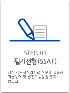 Step.03 필기전형 (SSAT) : 삼성 직무적성검사로 직무에 필요한 기본능력 및 발전가능성을 평가 합니다.