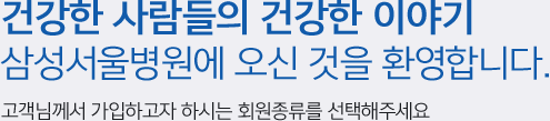 건강한 사람들의 건강한 이야기 삼성서울병원에 오신 것을 환영합니다. 고객님께서 가입하고자 하시는 회원종류를 선택해주세요