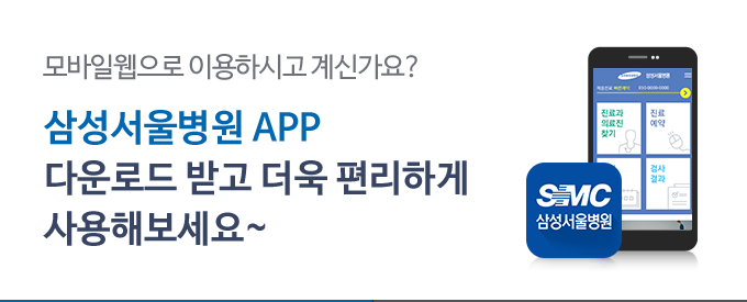 모바일 웹으로 이용하고 계신가요? 삼성서울병원 APP. 다운로드 받고 더욱 편리하게 사용해보세요~