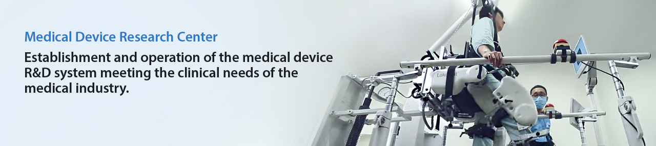 Medical Device Research Center
				: Establishment and operation of the medical device R&D system meeting the clinical needs of the medical industry.