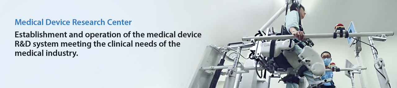 Medical Device Research Center
				: Establishment and operation of the medical device R&D system meeting the clinical needs of the medical industry.